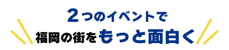 2つのイベントで福岡の街をもっと面白く